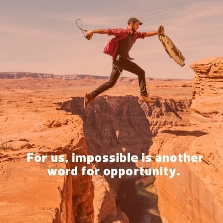 For us, impossible is another word for opportunity